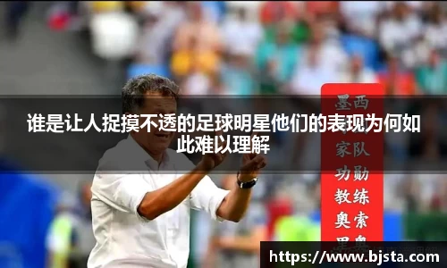 谁是让人捉摸不透的足球明星他们的表现为何如此难以理解