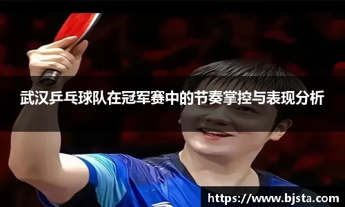 武汉乒乓球队在冠军赛中的节奏掌控与表现分析