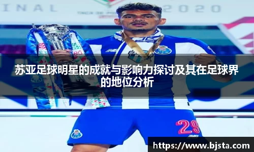 苏亚足球明星的成就与影响力探讨及其在足球界的地位分析