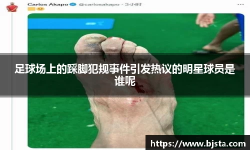 足球场上的踩脚犯规事件引发热议的明星球员是谁呢