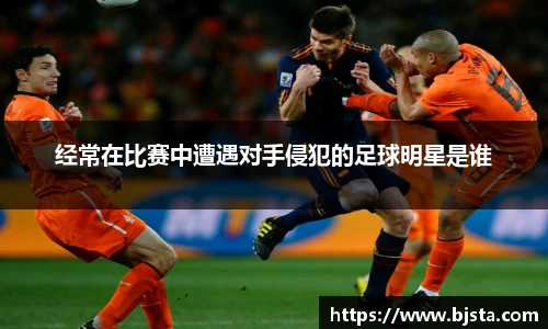 经常在比赛中遭遇对手侵犯的足球明星是谁